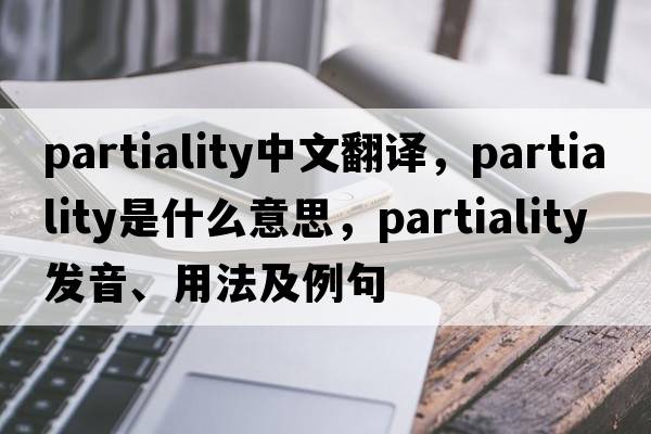 partiality中文翻譯，partiality是什么意思，partiality發(fā)音、用法及例句