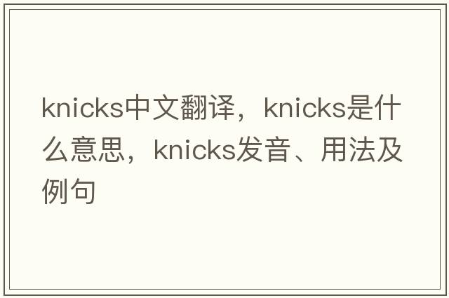 knicks中文翻譯，knicks是什么意思，knicks發(fā)音、用法及例句