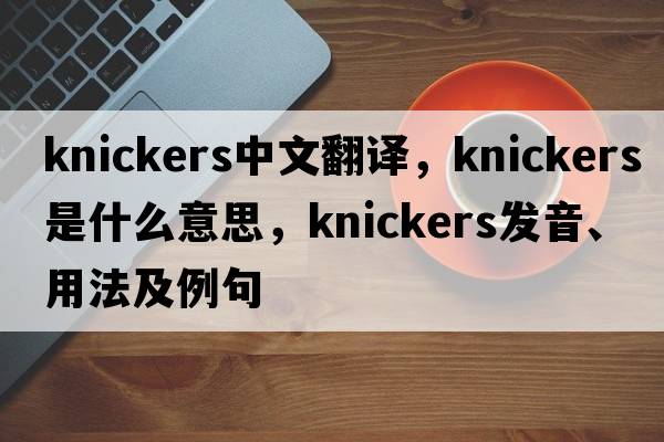knickers中文翻譯，knickers是什么意思，knickers發(fā)音、用法及例句