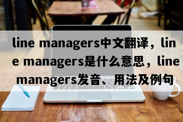 line managers中文翻譯，line managers是什么意思，line managers發(fā)音、用法及例句