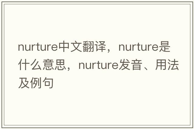 nurture中文翻譯，nurture是什么意思，nurture發(fā)音、用法及例句