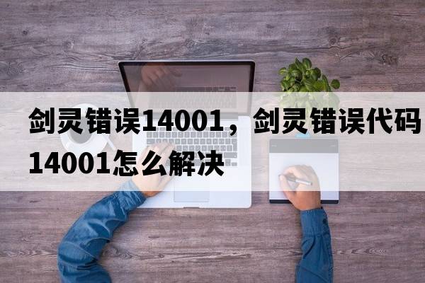 劍靈錯誤14001，劍靈錯誤代碼14001怎么解決