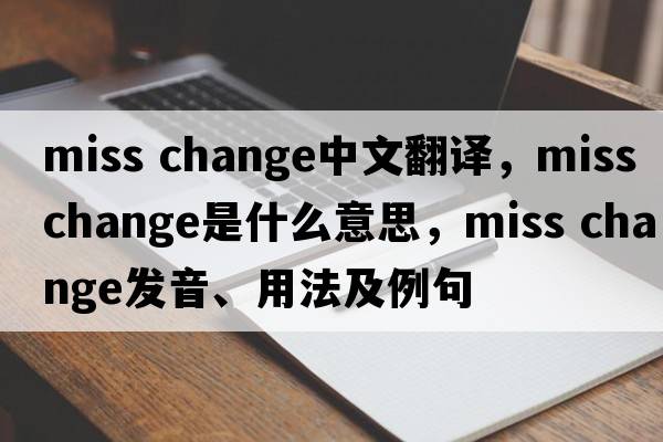 miss change中文翻譯，miss change是什么意思，miss change發(fā)音、用法及例句