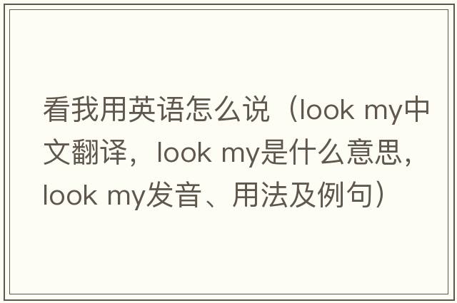 看我用英語(yǔ)怎么說(shuō)（look my中文翻譯，look my是什么意思，look my發(fā)音、用法及例句）