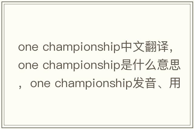 one championship中文翻譯，one championship是什么意思，one championship發(fā)音、用法及例句