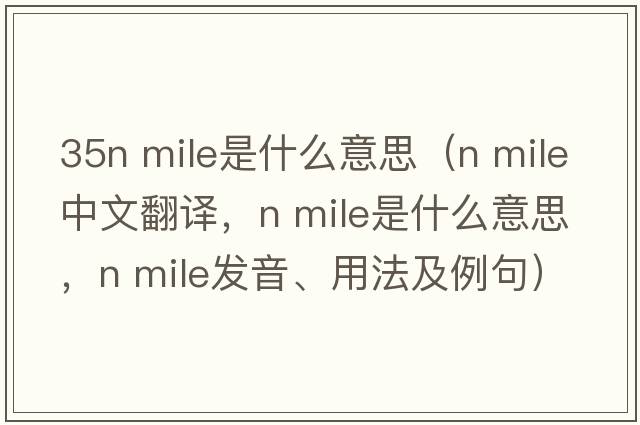 35n mile是什么意思（n mile中文翻譯，n mile是什么意思，n mile發(fā)音、用法及例句）