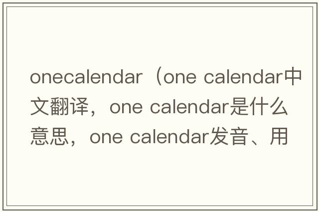 onecalendar（one calendar中文翻譯，one calendar是什么意思，one calendar發(fā)音、用法及例句）