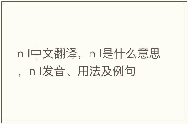 n l中文翻譯，n l是什么意思，n l發(fā)音、用法及例句