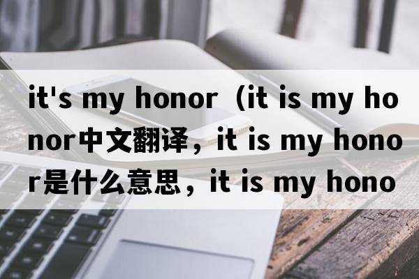 it's my honor（it is my honor中文翻譯，it is my honor是什么意思，it is my honor發(fā)音、用法及例句）