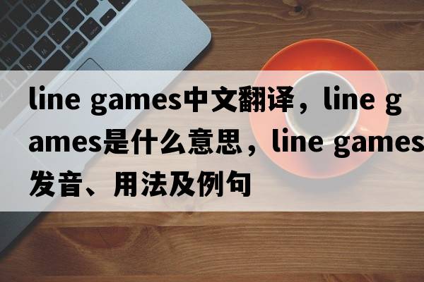 line games中文翻譯，line games是什么意思，line games發(fā)音、用法及例句