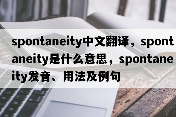 spontaneity中文翻譯，spontaneity是什么意思，spontaneity發(fā)音、用法及例句