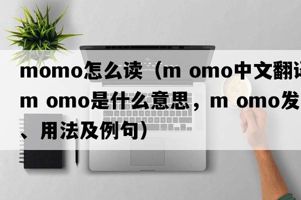 momo怎么讀（m omo中文翻譯，m omo是什么意思，m omo發(fā)音、用法及例句）