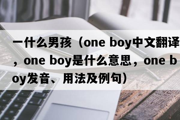 一什么男孩（one boy中文翻譯，one boy是什么意思，one boy發(fā)音、用法及例句）