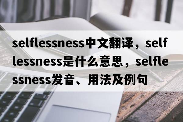 selflessness中文翻譯，selflessness是什么意思，selflessness發(fā)音、用法及例句