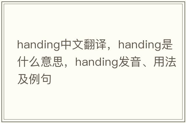 handing中文翻譯，handing是什么意思，handing發(fā)音、用法及例句
