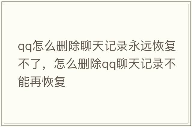 qq怎么刪除聊天記錄永遠恢復不了，怎么刪除qq聊天記錄不能再恢復