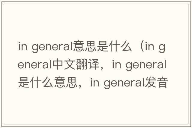 in general意思是什么（in general中文翻譯，in general是什么意思，in general發(fā)音、用法及例句）