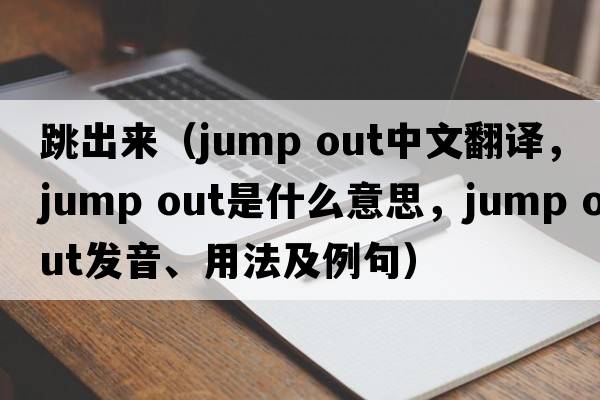 跳出來(lái)（jump out中文翻譯，jump out是什么意思，jump out發(fā)音、用法及例句）