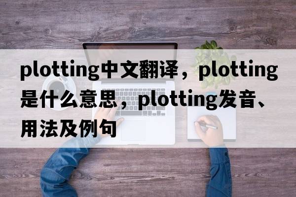 plotting中文翻譯，plotting是什么意思，plotting發(fā)音、用法及例句