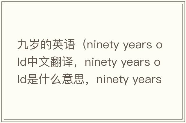 九歲的英語(yǔ)（ninety years old中文翻譯，ninety years old是什么意思，ninety years old發(fā)音、用法及例句）