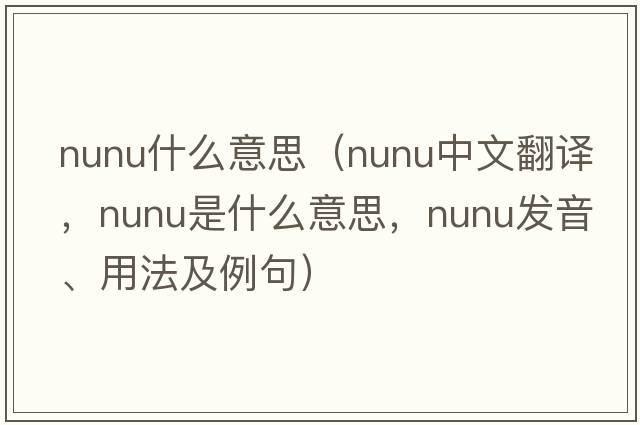 nunu什么意思（nunu中文翻譯，nunu是什么意思，nunu發(fā)音、用法及例句）