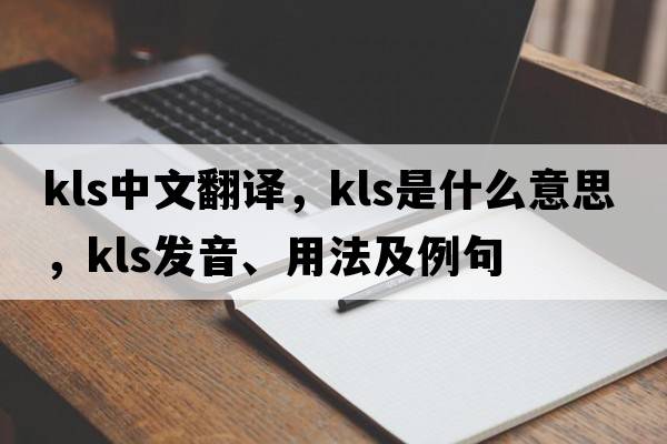 kls中文翻譯，kls是什么意思，kls發(fā)音、用法及例句