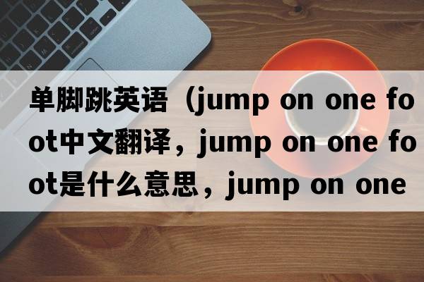 單腳跳英語(yǔ)（jump on one foot中文翻譯，jump on one foot是什么意思，jump on one foot發(fā)音、用法及例句）