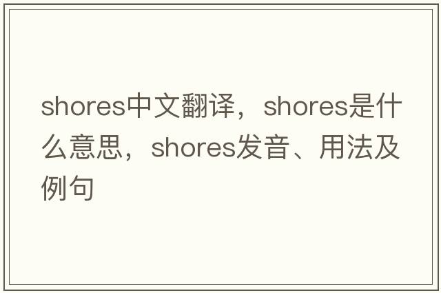 shores中文翻譯，shores是什么意思，shores發(fā)音、用法及例句