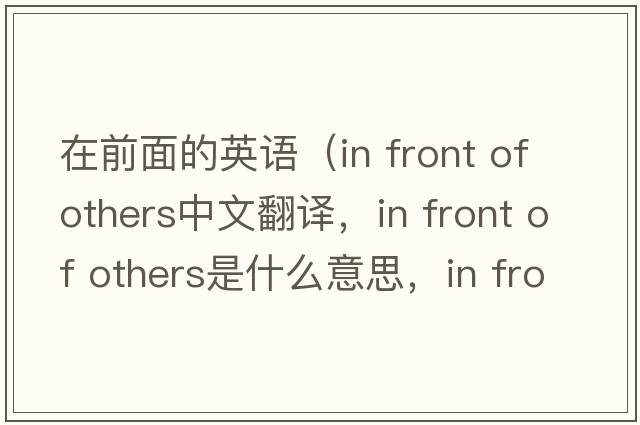 在前面的英語(yǔ)（in front of others中文翻譯，in front of others是什么意思，in front of others發(fā)音、用法及例句）