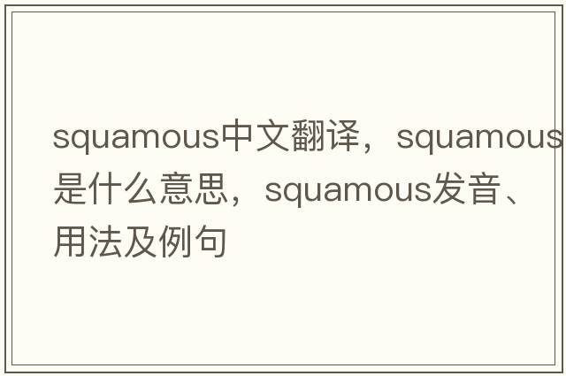 squamous中文翻譯，squamous是什么意思，squamous發(fā)音、用法及例句
