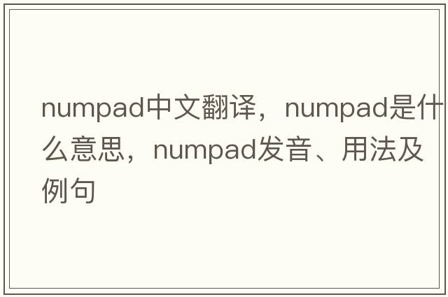 numpad中文翻譯，numpad是什么意思，numpad發(fā)音、用法及例句
