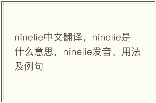 ninelie中文翻譯，ninelie是什么意思，ninelie發(fā)音、用法及例句