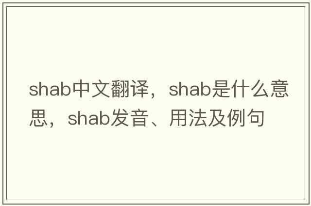 shab中文翻譯，shab是什么意思，shab發(fā)音、用法及例句