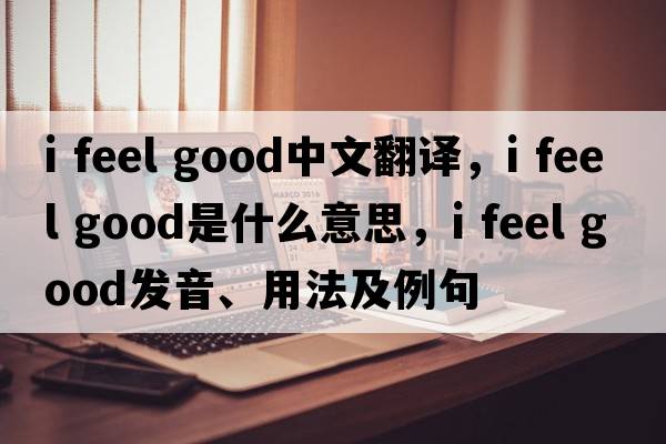 i feel good中文翻譯，i feel good是什么意思，i feel good發(fā)音、用法及例句