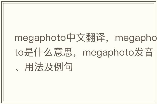 megaphoto中文翻譯，megaphoto是什么意思，megaphoto發(fā)音、用法及例句
