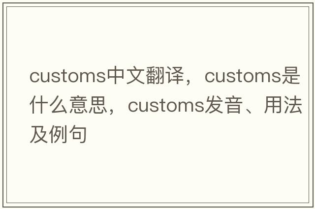 customs中文翻譯，customs是什么意思，customs發(fā)音、用法及例句