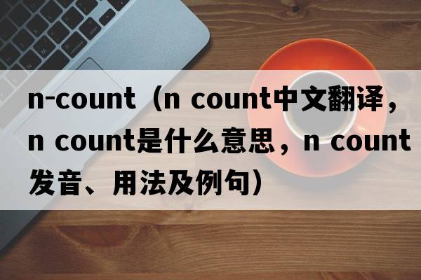 n-count（n count中文翻譯，n count是什么意思，n count發(fā)音、用法及例句）