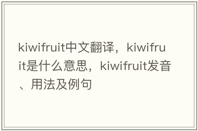 kiwifruit中文翻譯，kiwifruit是什么意思，kiwifruit發(fā)音、用法及例句