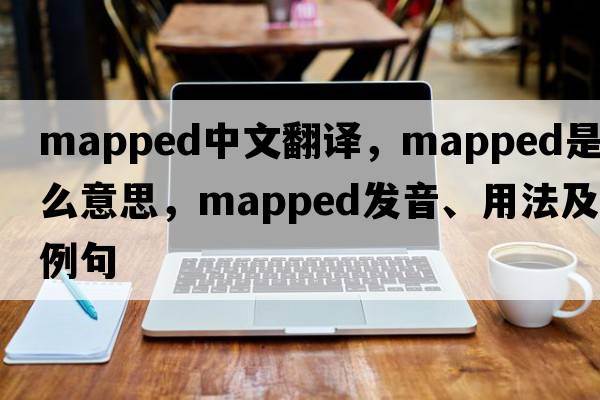 mapped中文翻譯，mapped是什么意思，mapped發(fā)音、用法及例句
