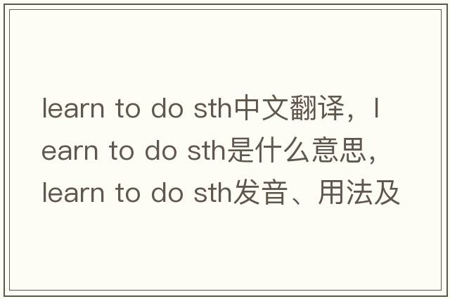 learn to do sth中文翻譯，learn to do sth是什么意思，learn to do sth發(fā)音、用法及例句