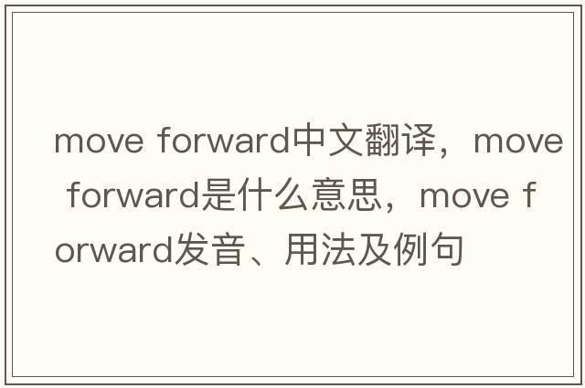 move forward中文翻譯，move forward是什么意思，move forward發(fā)音、用法及例句