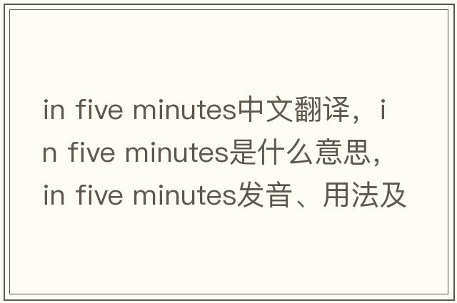 in five minutes中文翻譯，in five minutes是什么意思，in five minutes發(fā)音、用法及例句