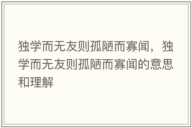 獨學(xué)而無(wú)友則孤陋而寡聞，獨學(xué)而無(wú)友則孤陋而寡聞的意思和理解