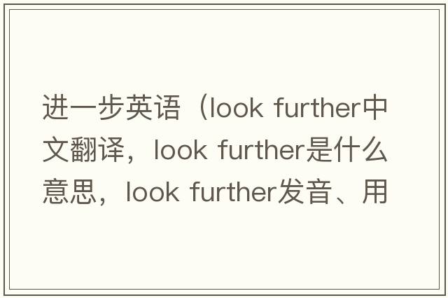 進(jìn)一步英語(yǔ)（look further中文翻譯，look further是什么意思，look further發(fā)音、用法及例句）