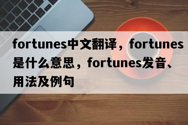 fortunes中文翻譯，fortunes是什么意思，fortunes發(fā)音、用法及例句