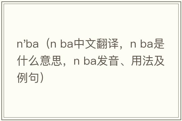 n'ba（n ba中文翻譯，n ba是什么意思，n ba發(fā)音、用法及例句）