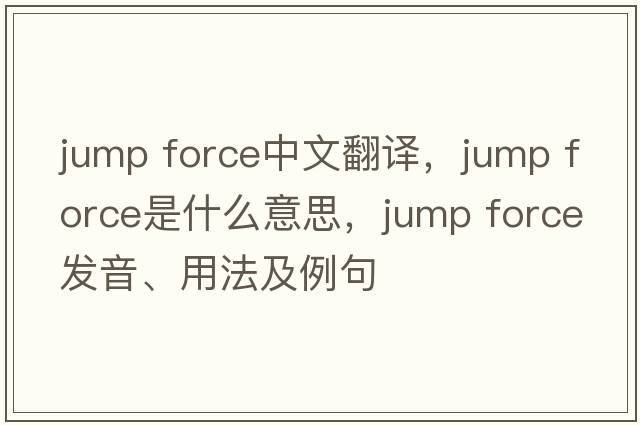 jump force中文翻譯，jump force是什么意思，jump force發(fā)音、用法及例句