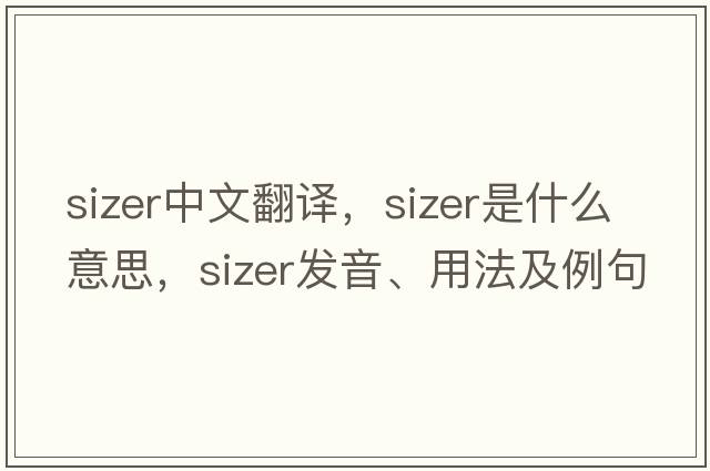 sizer中文翻譯，sizer是什么意思，sizer發(fā)音、用法及例句