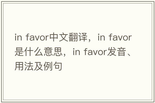 in favor中文翻譯，in favor是什么意思，in favor發(fā)音、用法及例句