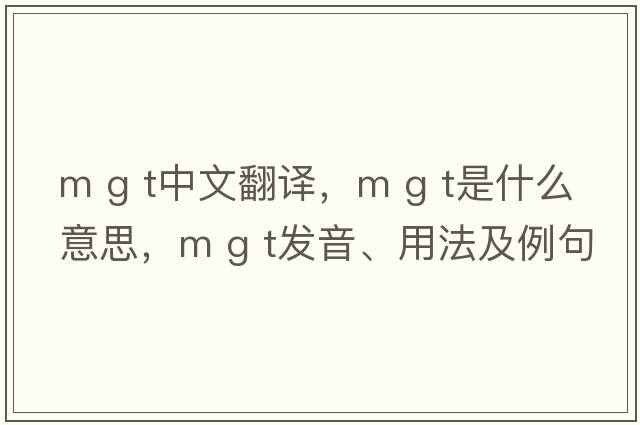 m g t中文翻譯，m g t是什么意思，m g t發(fā)音、用法及例句